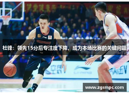 杜锋：领先15分后专注度下降，成为本场比赛的关键问题