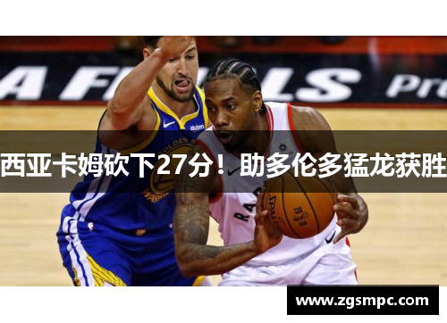 西亚卡姆砍下27分！助多伦多猛龙获胜