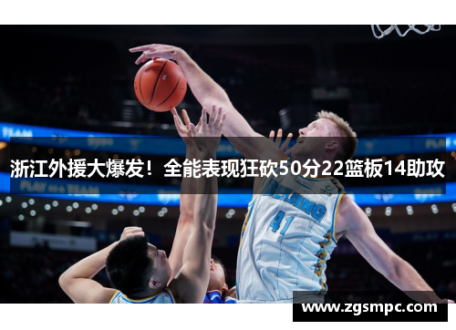 浙江外援大爆发！全能表现狂砍50分22篮板14助攻